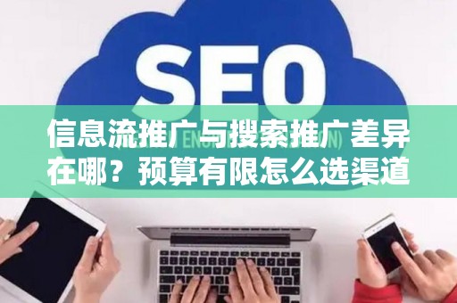 信息流推广与搜索推广差异在哪？预算有限怎么选渠道？