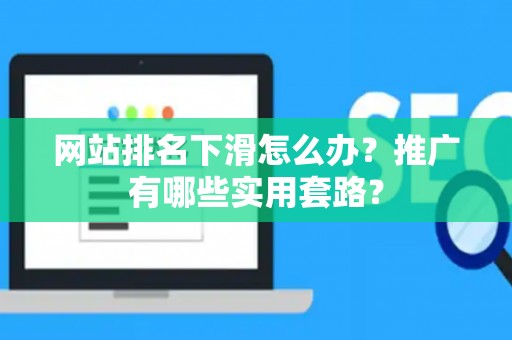 网站排名下滑怎么办？推广有哪些实用套路？
